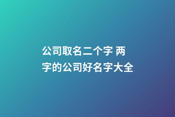 公司取名二个字 两字的公司好名字大全-第1张-公司起名-玄机派